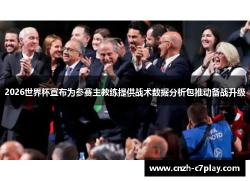 2026世界杯宣布为参赛主教练提供战术数据分析包推动备战升级