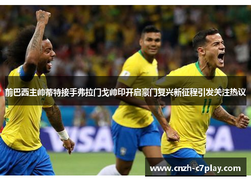 前巴西主帅蒂特接手弗拉门戈帅印开启豪门复兴新征程引发关注热议 前巴西主帅蒂特接手弗拉门戈帅印开启豪门复兴新征程引发关注热议