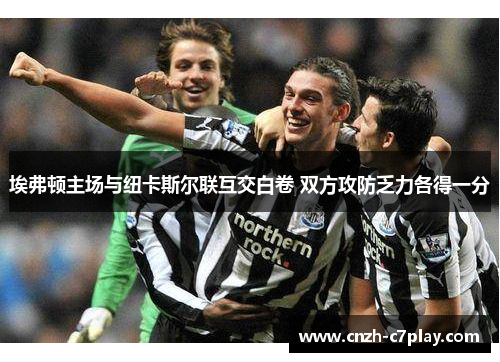 埃弗顿主场与纽卡斯尔联互交白卷 双方攻防乏力各得一分