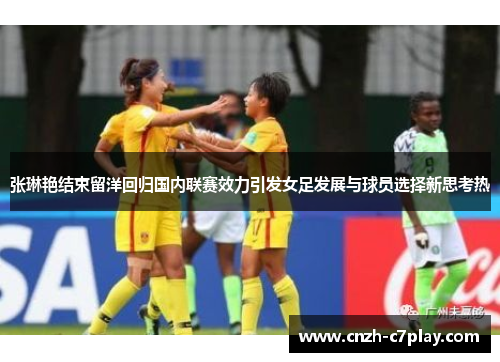 张琳艳结束留洋回归国内联赛效力引发女足发展与球员选择新思考热