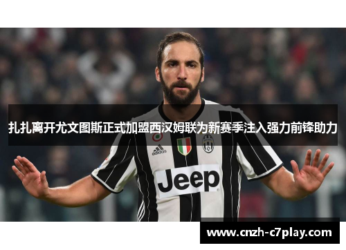 扎扎离开尤文图斯正式加盟西汉姆联为新赛季注入强力前锋助力