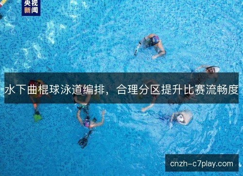 水下曲棍球泳道编排,合理分区提升比赛流畅度 水下曲棍球泳道编排,合理分区提升比赛流畅度
